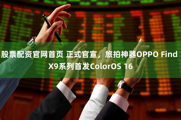 股票配资官网首页 正式官宣，旅拍神器OPPO Find X9系列首发ColorOS 16