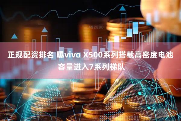 正规配资排名 曝vivo X500系列搭载高密度电池 容量进入7系列梯队