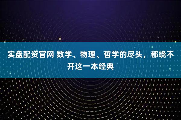 实盘配资官网 数学、物理、哲学的尽头，都绕不开这一本经典